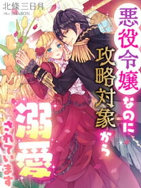 悪役令嬢なのに攻略対象から溺愛されています【電子書籍】[ 北條三日月 ]