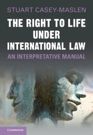 The Right to Life under International Law An Interpretative Manual【電子書籍】[ Stuart Casey-Maslen ]