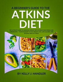 A Beginner's Guide to the Atkins Diet The Ultimate Guide to Shedding Weight with 50 Mouthwatering Low-Carb Recipes ? Your Roadmap to Fast Weight Loss, Low Calories, and Optimal Health Fitness【電子書籍】[ Kelly J handler ]