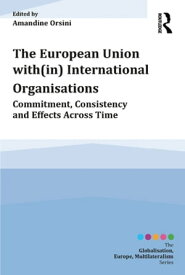 The European Union with(in) International Organisations Commitment, Consistency and Effects across Time【電子書籍】