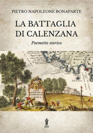 La Battaglia di Calenzana Poemetto storico【電子書籍】[ Pietro Napoleone Bonaparte ]