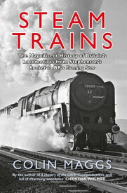 Steam Trains The Magnificent History of Britain's Locomotives from Stephenson's Rocket to BR's Evening Star【電子書籍】[ Colin Maggs, MBE ]
