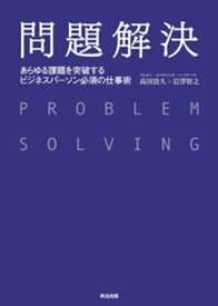 問題解決 ー あらゆる課題を突破する ビジネスパーソン必須の仕事術【電子書籍】[ 高田貴久 ]