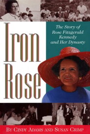 Iron Rose The Story of Rose Fitzgerald Kennedy and Her Dynasty【電子書籍】[ Cindy Adams ]