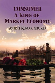 Consumer A King of Market Economy【電子書籍】[ Ashish Kumar Shukla ]
