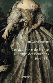 Les Dauphines de France au temps des Bourbons - 1660-1851【電子書籍】[ Bruno Cortequisse ]