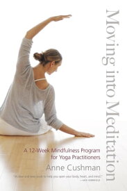 Moving into Meditation A 12-Week Mindfulness Program for Yoga Practitioners【電子書籍】[ Anne Cushman ]