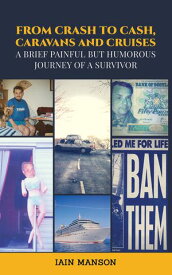 From Crash to Cash, Caravans and Cruises A brief Painful but Humorous Journey of a Survivor【電子書籍】[ Iain Manson ]