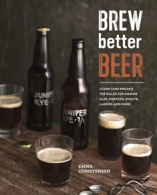 Brew Better Beer Learn (and Break) the Rules for Making IPAs, Sours, Pilsners, Stouts, and More【電子書籍】[ Emma Christensen ]