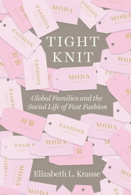 Tight Knit Global Families and the Social Life of Fast Fashion【電子書籍】[ Elizabeth L. Krause ]