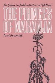 The Princes of Naranja An Essay in Anthrohistorical Method【電子書籍】[ Paul Friedrich ]