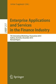 Enterprise Applications and Services in the Finance Industry 7th International Workshop, FinanceCom 2014, Sydney, Australia, December 2014, Revised Papers【電子書籍】