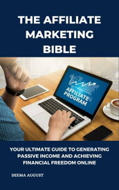 The Affiliate Marketing Bible Your Ultimate Guide To Generating Passive Income And Achieving Financial Freedom Online【電子書籍】[ Deema August ]
