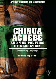 Chinua Achebe and the Politics of Narration Envisioning Language【電子書籍】[ Thomas Jay Lynn ]