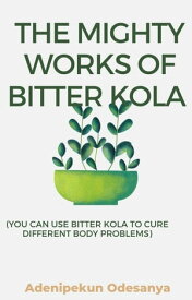 THE MIGHTY WORKS OF BITTER KOLA (YOU CAN USE BITTER KOLA TO CURE DIFFERENT BODY PROBLEMS) YOU CAN USE BITTER KOLA TO CURE DIFFERENT BODY PROBLEMS【電子書籍】[ Adenipekun Odesanya ]