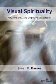 Visual Spirituality Art, Mediums, and Cognitive Dissociation【電子書籍】[ Susan B. Barnes ]