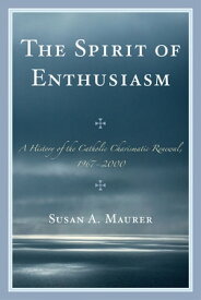 The Spirit of Enthusiasm A History of the Catholic Charismatic Renewal, 1967-2000【電子書籍】[ Susan A. Maurer ]