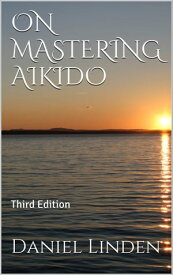 ON MASTERING AIKIDO Third Edition【電子書籍】[ Daniel Linden ]