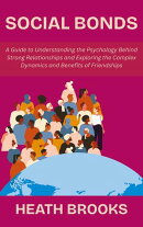 Social Bonds: A Guide to Understanding the Psychology Behind Strong Relationships and Exploring the Complex Dynamics and Benefits of Friendships
