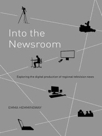 Into the Newsroom Exploring the Digital Production of Regional Television News【電子書籍】[ Emma Hemmingway ]