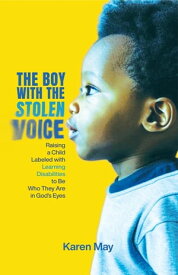 The Boy with the Stolen Voice Raising a Child Labeled with Learning Disabilities to Be Who They Are in God's Eyes【電子書籍】[ Karen May ]