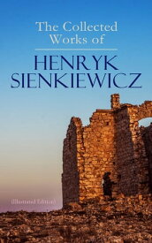 The Collected Works of Henryk Sienkiewicz (Illustrated Edition) Quo Vadis, In Desert and Wilderness, With Fire and Sword, The Deluge, Pan Michael, Children of the Soil, On the Field of Glory, Whirlpools, Without Dogma, In Vain【電子書籍】