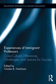 Experiences of Immigrant Professors Challenges, Cross-Cultural Differences, and Lessons for Success【電子書籍】[ Charles B. Hutchison ]