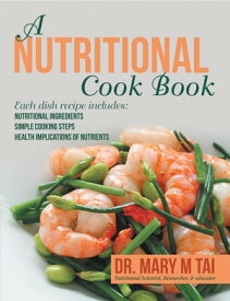 A Nutritional Cook Book Each Dish Recipe Includes: Nutritional Ingredients Simple Cooking Steps Health Implications of Nutrients【電子書籍】[ Dr. Mary M Tai ]