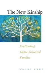 The New Kinship Constructing Donor-Conceived Families【電子書籍】[ Naomi R. Cahn ]