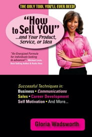 How to Sell You...And Your Product, Service, or Idea【電子書籍】[ Gloria Wadsworth ]