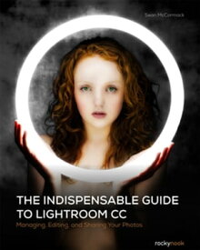 The Indispensable Guide to Lightroom CC Managing, Editing, and Sharing Your Photos【電子書籍】[ Sean McCormack ]
