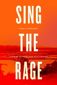 Sing the Rage Listening to Anger After Mass Violence【電子書籍】[ Sonali Chakravarti ]