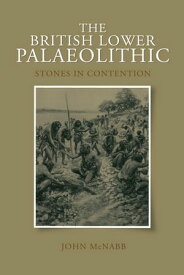 The British Lower Palaeolithic Stones in Contention【電子書籍】[ John McNabb ]
