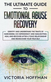 The Ultimate Guide to Emotional Abuse Recovery: Identify and understand the traits of narcissism, co-dependency and gaslighting. Heal and recover after a toxic relationship, rediscover your true self【電子書籍】[ Victoria Hoffman ]