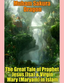 The Great Tale of Prophet Jesus (Isa) & Virgin Mary (Maryam) In Islam【電子書籍】[ Muham Sakura Dragon ]