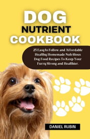 Dog Nutrient Cookbook 25 Easy to Follow and Affordable Healthy Homemade Nutritious Dog Food Recipes To Keep Your Furry Strong and Healthier.【電子書籍】[ Daniel Rubin ]