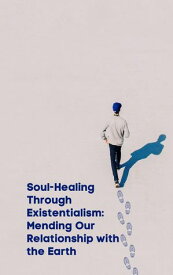 Soul-Healing Through Existentialism: Mending Our Relationship with the Earth【電子書籍】[ Jeremy Johnson ]