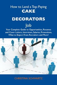 How to Land a Top-Paying Cake decorators Job: Your Complete Guide to Opportunities, Resumes and Cover Letters, Interviews, Salaries, Promotions, What to Expect From Recruiters and More【電子書籍】[ Schwartz Christina ]