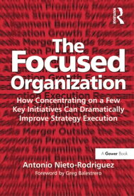 The Focused Organization How Concentrating on a Few Key Initiatives Can Dramatically Improve Strategy Execution【電子書籍】[ Antonio Nieto-Rodriguez ]