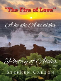 Poetry of Aloha A ke ahi A ke aloha【電子書籍】[ Stephen Carbon ]