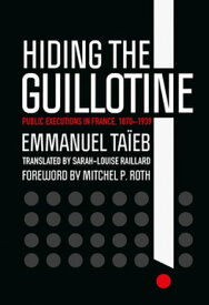 Hiding the Guillotine Public Executions in France, 1870?1939【電子書籍】[ Emmanuel Ta?eb ]