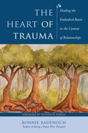 The Heart of Trauma: Healing the Embodied Brain in the Context of Relationships (Norton Series on Interpersonal Neurobiology)【電子書籍】[ Bonnie Badenoch ]