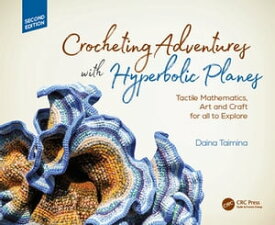 Crocheting Adventures with Hyperbolic Planes Tactile Mathematics, Art and Craft for all to Explore, Second Edition【電子書籍】[ Daina Taimina ]