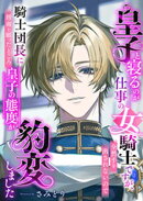 皇子と寝るのが仕事の女騎士ですが、全然手を出されないので騎士団長に指南を願ったところ皇子の態度が豹変しました