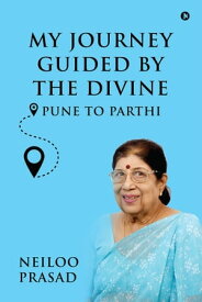 My Journey Guided By The Divine Pune To Parthi【電子書籍】[ Neiloo Prasad ]