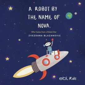 A Robot by the Name of Nova Who Comes from a Distant Star【電子書籍】[ Zvezdana Blazanovic ]