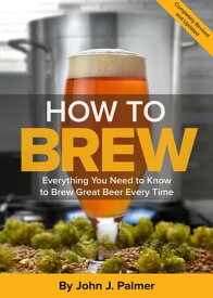 How To Brew Everything You Need to Know to Brew Great Beer Every Time【電子書籍】[ John J. Palmer ]