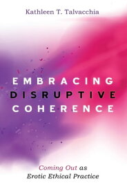 Embracing Disruptive Coherence Coming Out as Erotic Ethical Practice【電子書籍】[ Kathleen T. Talvacchia ]