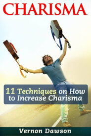 Charisma 11 Techniques on How to Increase Charisma【電子書籍】[ Vernon Dawson ]