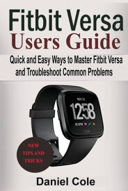 Fitbit Versa Users Guide Quick and Easy Ways to Master Fitbit Versa and Troubleshoot Common Problems【電子書籍】[ Daniel Cole ]